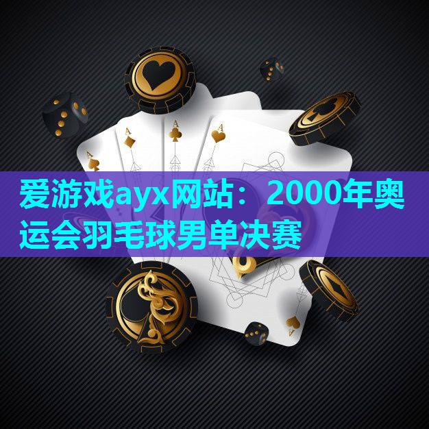 爱游戏ayx网站：2000年奥运会羽毛球男单决赛