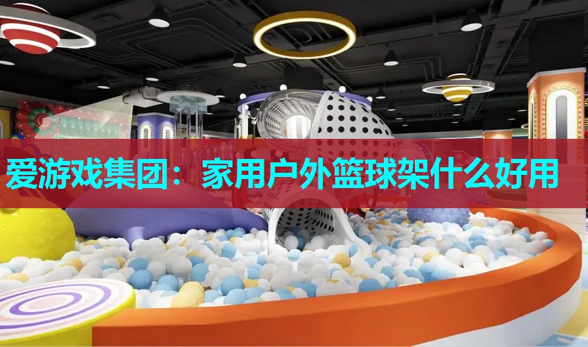 爱游戏集团：家用户外篮球架什么好用