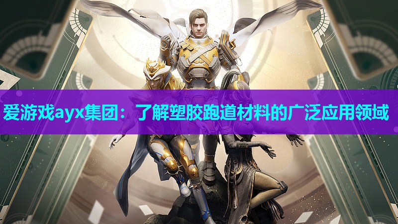 爱游戏ayx集团：了解塑胶跑道材料的广泛应用领域