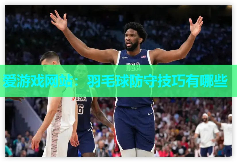 爱游戏网站：羽毛球防守技巧有哪些