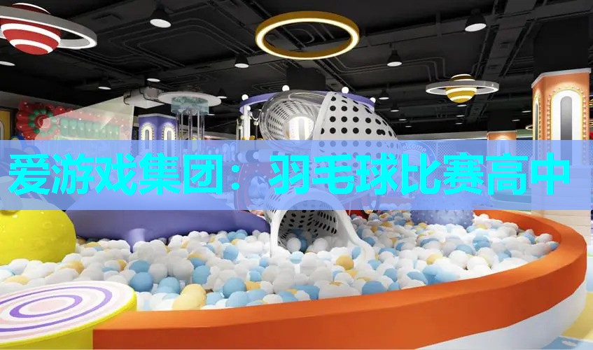 爱游戏集团：羽毛球比赛高中