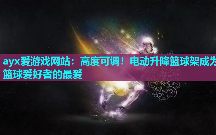 ayx爱游戏网站：高度可调！电动升降篮球架成为篮球爱好者的最爱