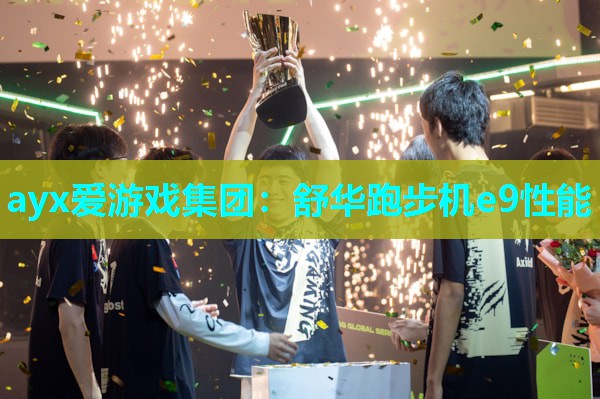 ayx爱游戏集团：舒华跑步机e9性能