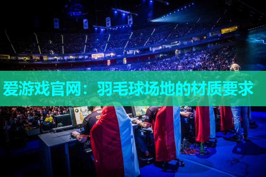 爱游戏官网：羽毛球场地的材质要求