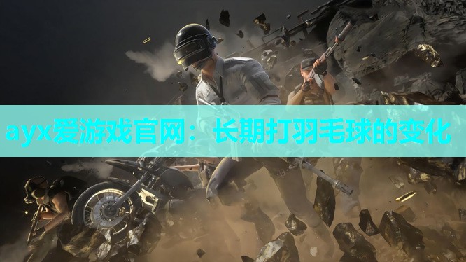 ayx爱游戏官网：长期打羽毛球的变化