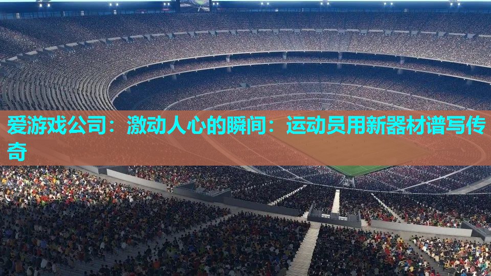 爱游戏公司：激动人心的瞬间：运动员用新器材谱写传奇
