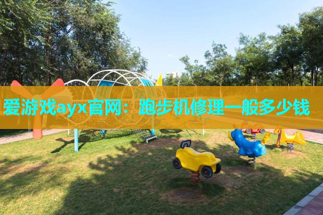爱游戏ayx官网：跑步机修理一般多少钱