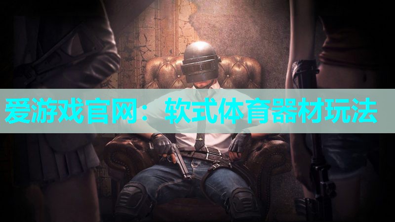 爱游戏官网：软式体育器材玩法