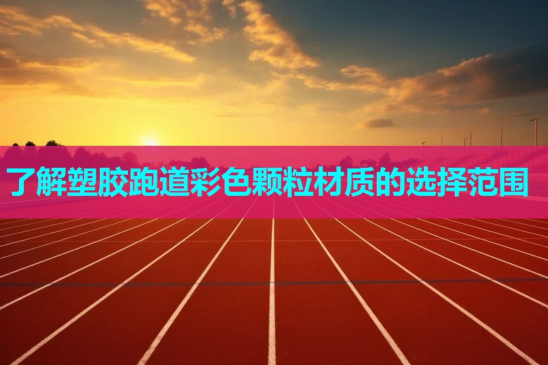 了解塑胶跑道彩色颗粒材质的选择范围
