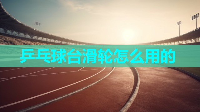 乒乓球台滑轮怎么用的